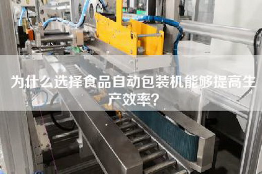 为什么选择食品自动包装机能够提高生产效率？