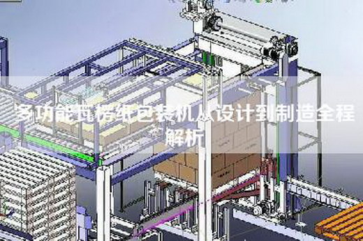 多功能瓦楞纸包装机从设计到制造全程解析