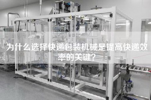 为什么选择快递包装机械是提高快递效率的关键？