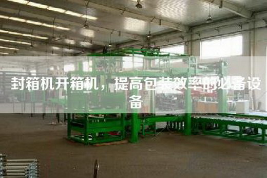 封箱机开箱机，提高包装效率的必备设备