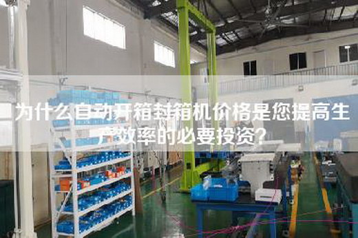 为什么自动开箱封箱机价格是您提高生产效率的必要投资？