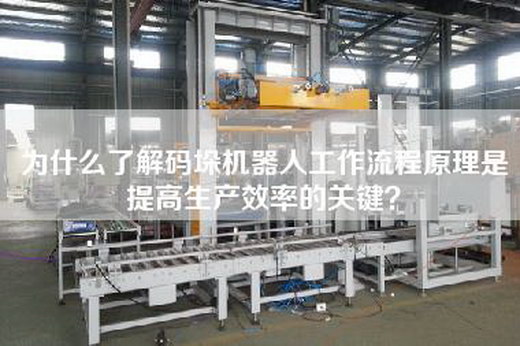 为什么了解码垛机器人工作流程原理是提高生产效率的关键？