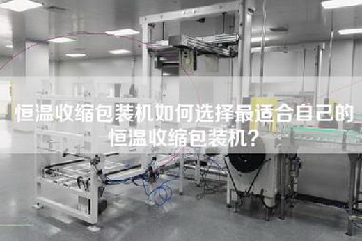 恒温收缩包装机如何选择最适合自己的恒温收缩包装机？