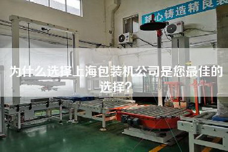 为什么选择上海包装机公司是您最佳的选择？
