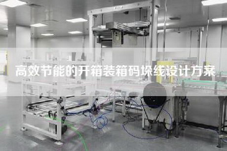 高效节能的开箱装箱码垛线设计方案