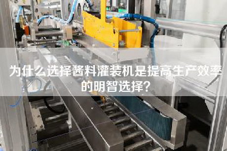 为什么选择酱料灌装机是提高生产效率的明智选择？
