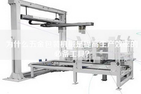 为什么五金包装机械是提高生产效率的必备工具？