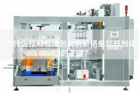为什么挂耳咖啡包装机价格是您开创成功的关键？