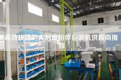 高效快捷的大剂量粉体包装机供应商推荐