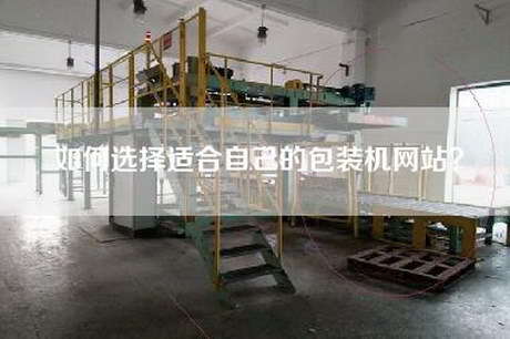 如何选择适合自己的包装机网站？