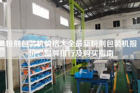 粉剂包装机价格大全最新粉剂包装机报价、品牌排行及购买指南