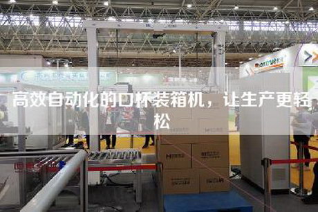 高效自动化的口杯装箱机，让生产更轻松