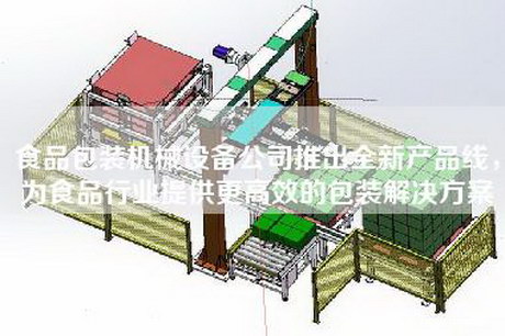 食品包装机械设备公司推出全新产品线，为食品行业提供更高效的包装解决方案