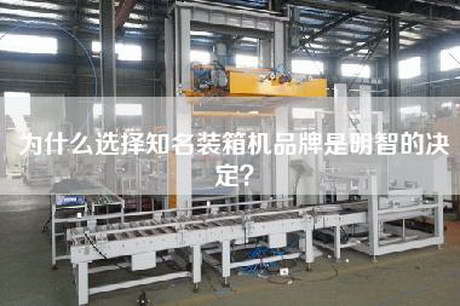 为什么选择知名装箱机品牌是明智的决定？