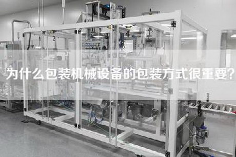 为什么包装机械设备的包装方式很重要？