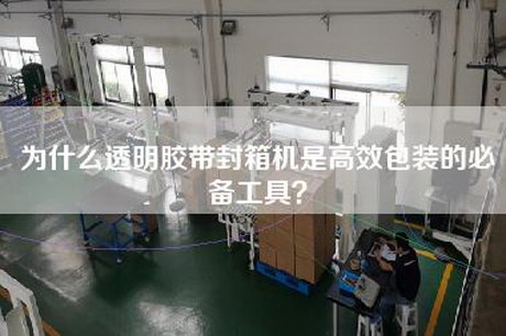 为什么透明胶带封箱机是高效包装的必备工具？