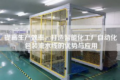 提高生产效率，打造智能化工厂自动化包装流水线的优势与应用