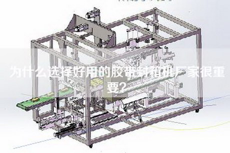 为什么选择好用的胶带封箱机厂家很重要？