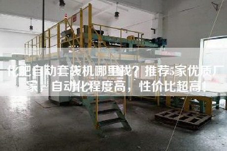 化肥自动套袋机哪里找？推荐5家优质厂家，自动化程度高，性价比超高！