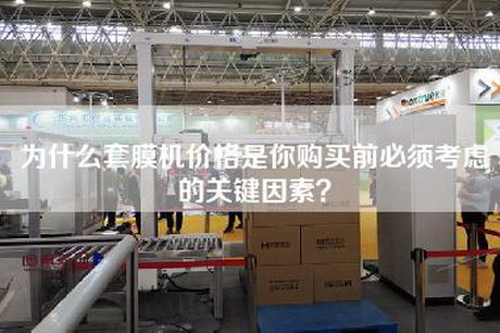 为什么套膜机价格是你购买前必须考虑的关键因素？