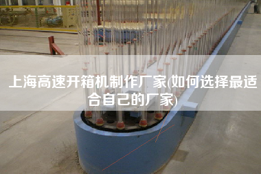 上海高速开箱机制作厂家(如何选择z适合自己的厂家)