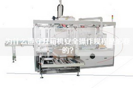 为什么遵守开箱机安全操作规程是必要的？