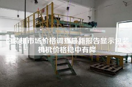包装机市场价格调查最新报告显示包装机机价格稳中有降