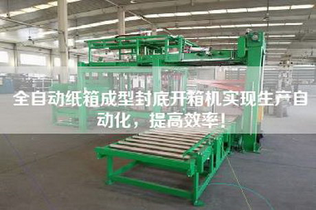 全自动纸箱成型封底开箱机实现生产自动化，提高效率！