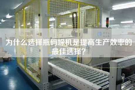 为什么选择瓶码垛机是提高生产效率的最佳选择？