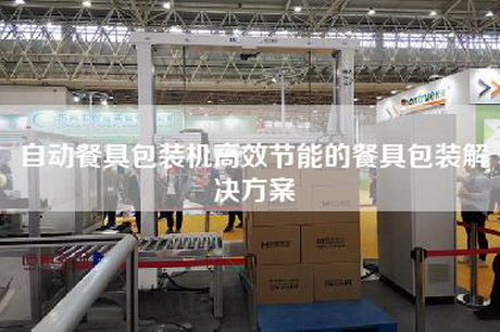 自动餐具包装机高效节能的餐具包装解决方案