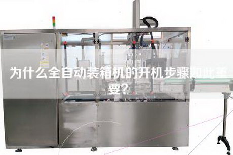为什么全自动装箱机的开机步骤如此重要？