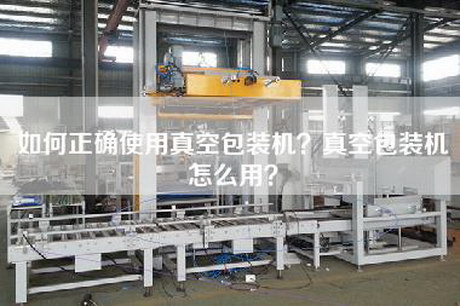 如何正确使用真空包装机？真空包装机怎么用？