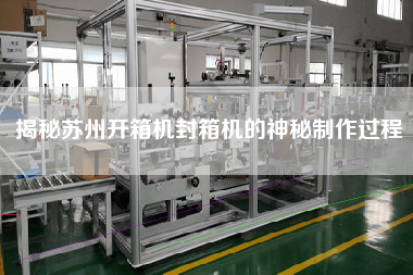 揭秘苏州开箱机封箱机的神秘制作过程