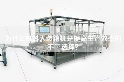 为什么机器人装箱机是提高生产效率的不二选择？