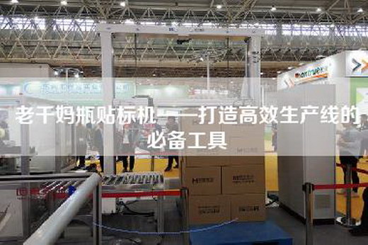 老干妈瓶贴标机——打造高效生产线的必备工具