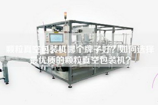 颗粒真空包装机哪个牌子好？如何选择最优质的颗粒真空包装机？