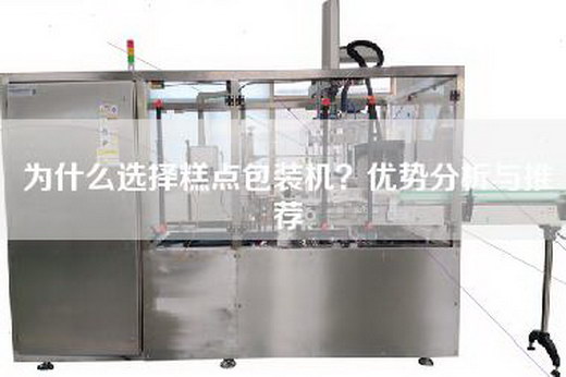 为什么选择糕点包装机？优势分析与推荐