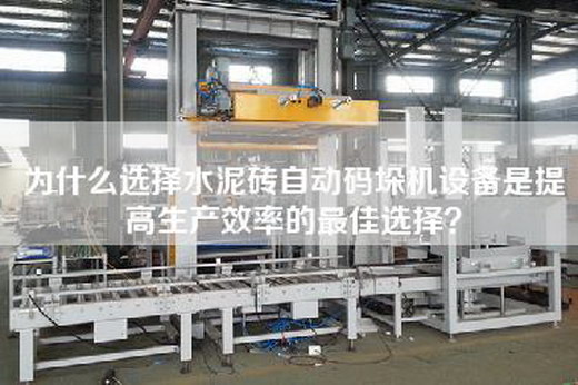 为什么选择水泥砖自动码垛机设备是提高生产效率的最佳选择？
