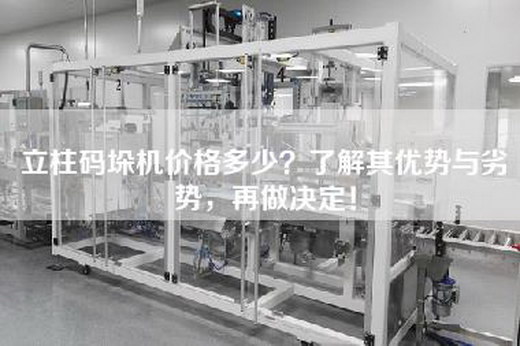 立柱码垛机价格多少？了解其优势与劣势，再做决定！