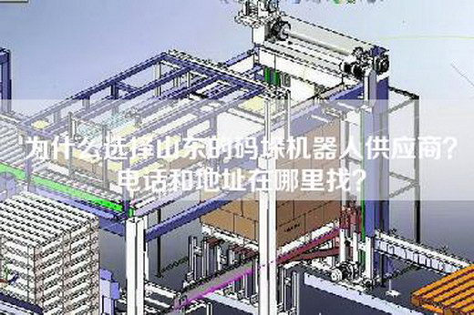 为什么选择山东的码垛机器人供应商？电话和地址在哪里找？