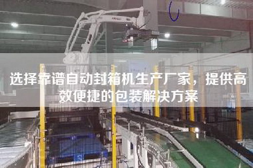 选择靠谱自动封箱机生产厂家，提供高效便捷的包装解决方案