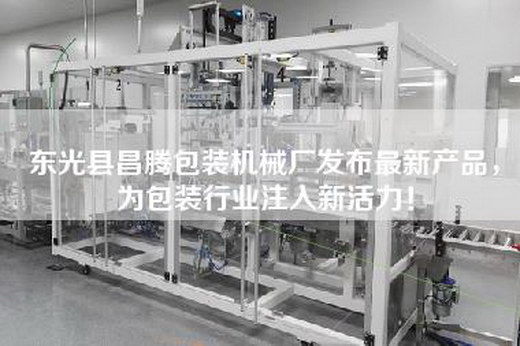 东光县昌腾包装机械厂发布最新产品，为包装行业注入新活力！