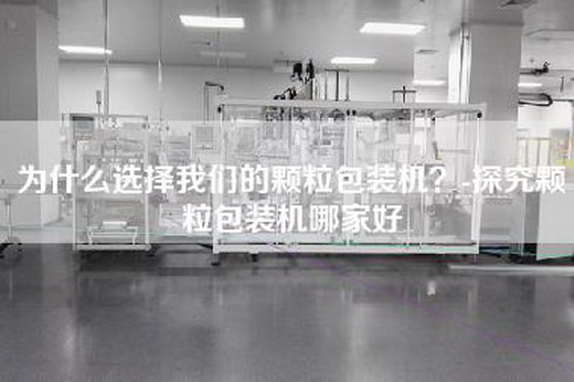 为什么选择我们的颗粒包装机？-探究颗粒包装机哪家好