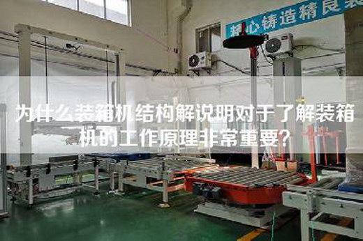 为什么装箱机结构解说明对于了解装箱机的工作原理非常重要？