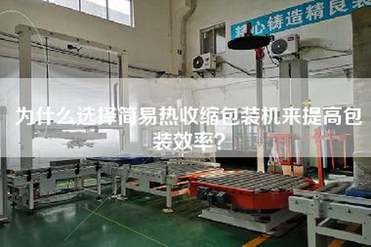 为什么选择简易热收缩包装机来提高包装效率？