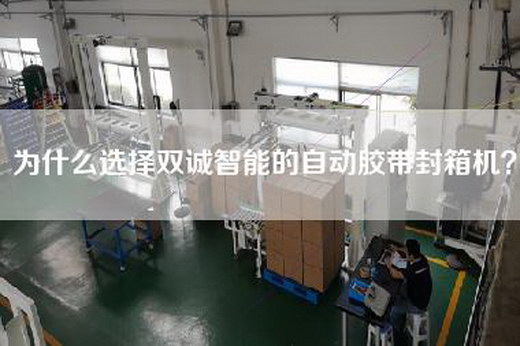 为什么选择双诚智能的自动胶带封箱机？