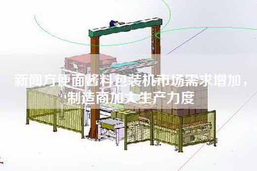新闻方便面酱料包装机市场需求增加，制造商加大生产力度