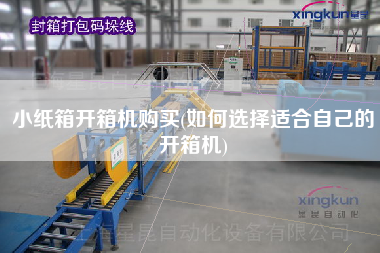 小纸箱开箱机购买(如何选择适合自己的开箱机)