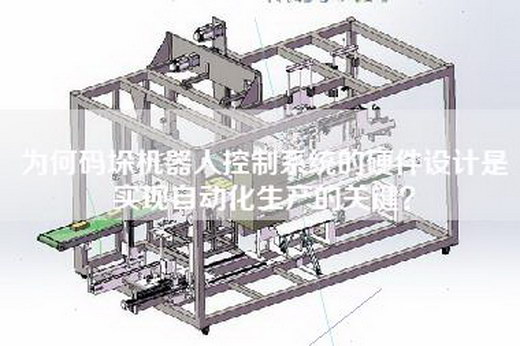 为何码垛机器人控制系统的硬件设计是实现自动化生产的关键？