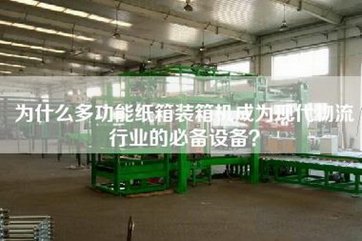 为什么多功能纸箱装箱机成为现代物流行业的必备设备？